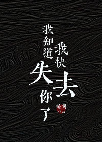 我知道我快失去你了番外免费阅读