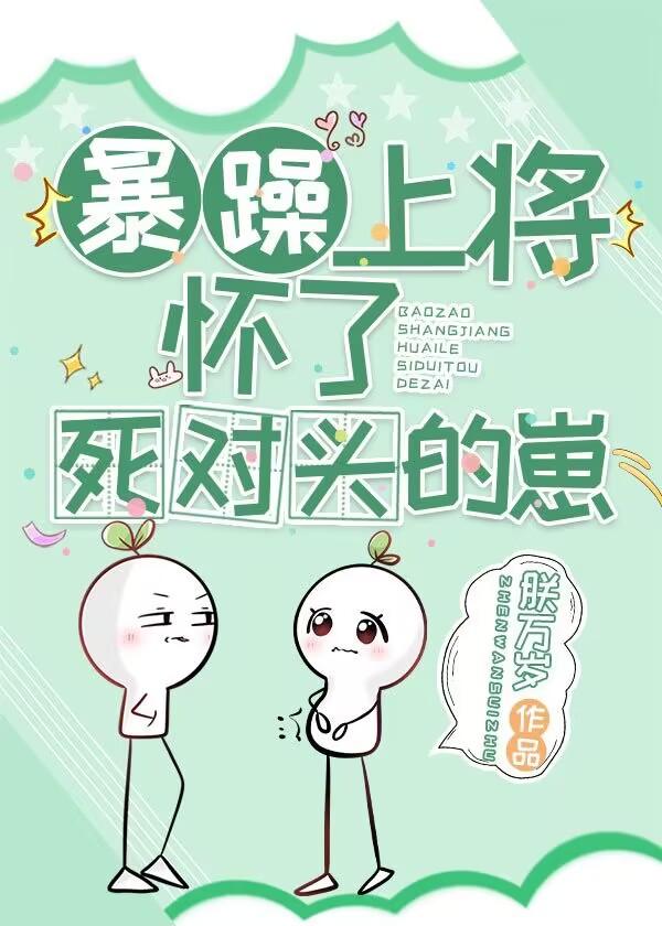 暴躁上将怀了死对头的崽全文免费