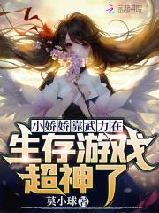 小娇娇靠武力在生存游戏超神了 莫小球TXT百度