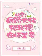 快穿病娇大佬把我摁在怀里亲免费