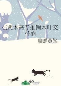 在咒术高专推销木叶交杯酒免费阅读全篇