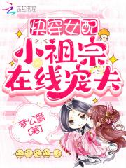 快穿女配小祖宗在线宠夫 梦公爵txt