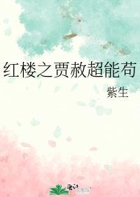 红楼之贾赦超能苟 晋江