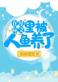 在星际文里被人鱼养了txt