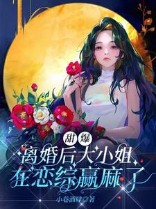 甜爆!离婚后大小姐在恋综赢麻了