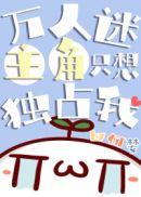 万人迷主角只想独占我笔趣阁