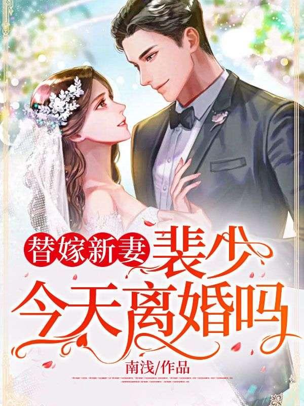 替嫁新妻裴少今天离婚吗第多少章知道林章是秦家亲生的
