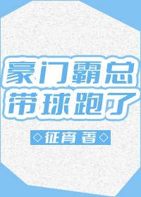 豪门霸总带球跑了(已完结)作者征宵 0116