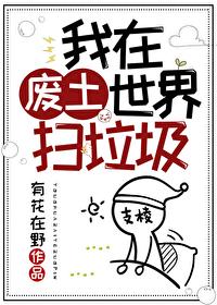 我在废土世界扫垃圾将影视化