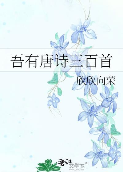 吾有唐诗三百首欣欣向荣完结版免费