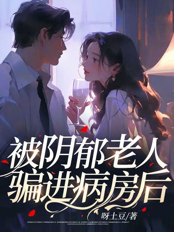 被阴郁老人骗进病房后全文阅读
