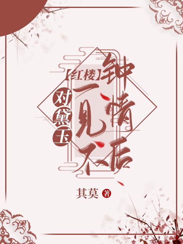 红楼对黛玉一见不钟情后免费阅读