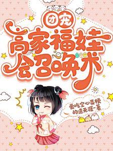 团宠高家福娃会召唤术 爱吃空心菜梗的道无涯
