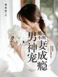 婚迷不醒男神宠妻成瘾作者