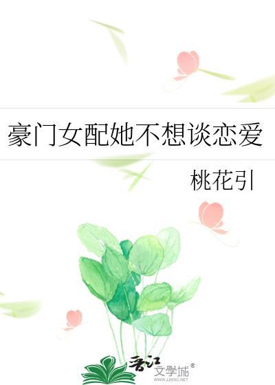 豪门女配她不想谈恋爱 桃花引 笔趣阁