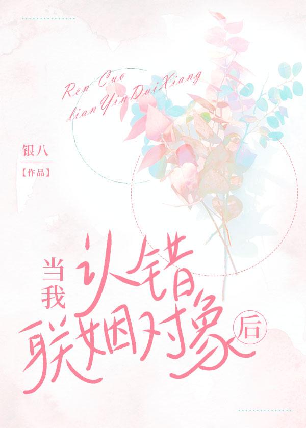 当我认错联姻对象后银八免费阅读