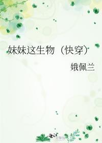 妹妹这生物快穿txt