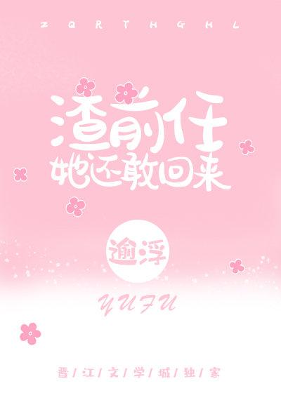 渣前任她还敢回来百度贴吧