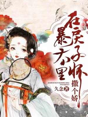 在暴戾太子怀里撒个娇TXT作者久念