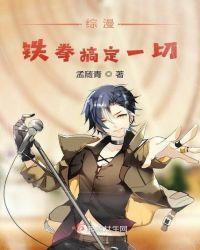 综漫铁拳搞定一切免费阅读