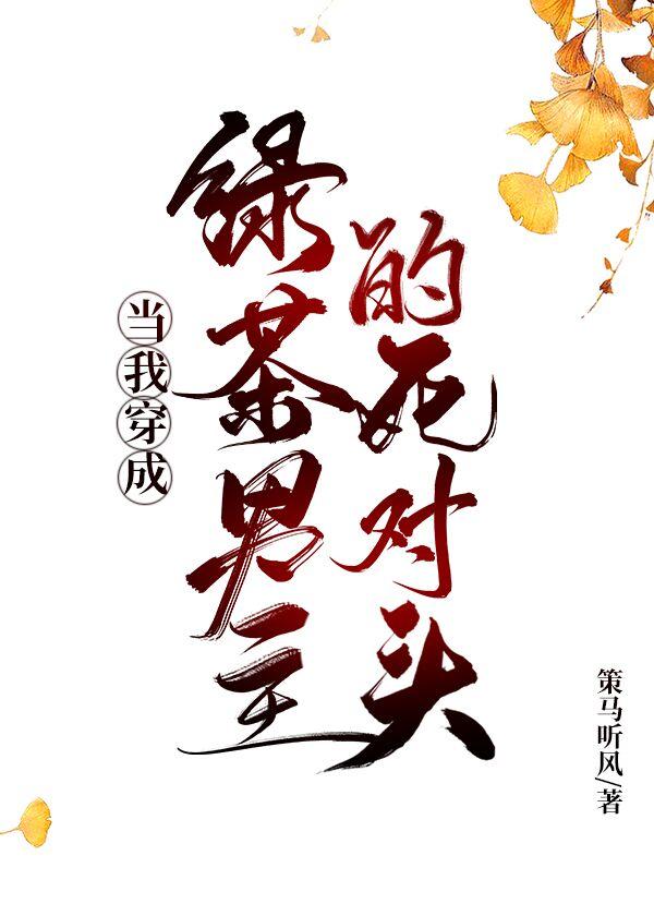 当我穿成绿茶男主的死对头未删减