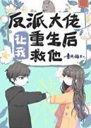 反派大佬让我重生后救她他