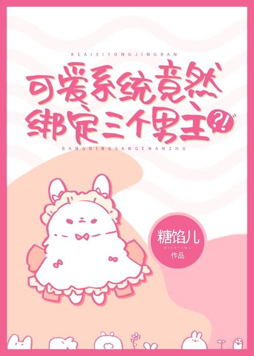可爱系统竟然绑定三个男主?!全文免费
