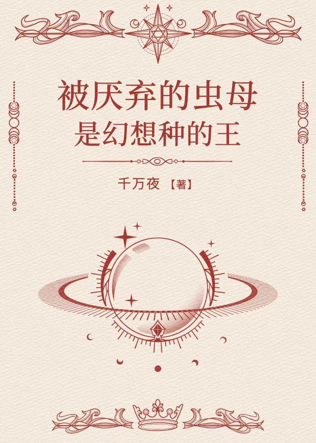 被厌恶的虫母是幻想种的王免费