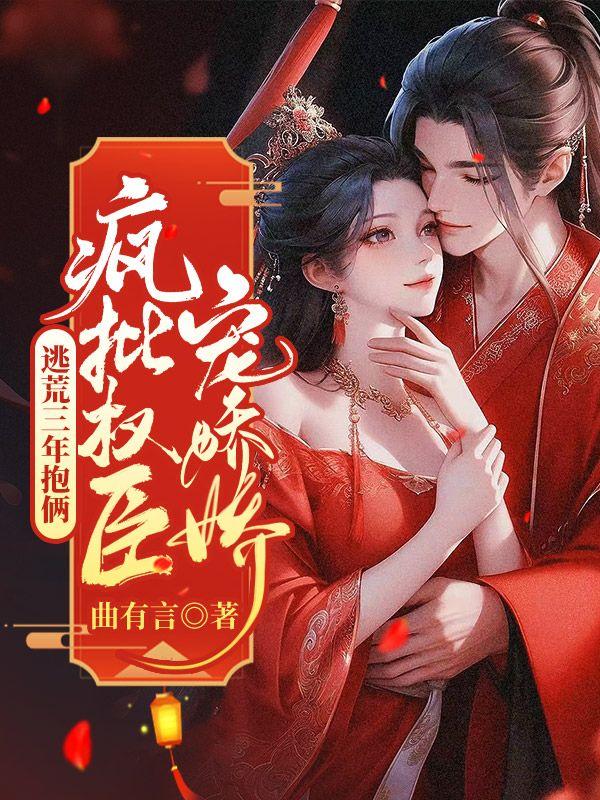 逃荒三年抱俩疯批权臣宠娇娇