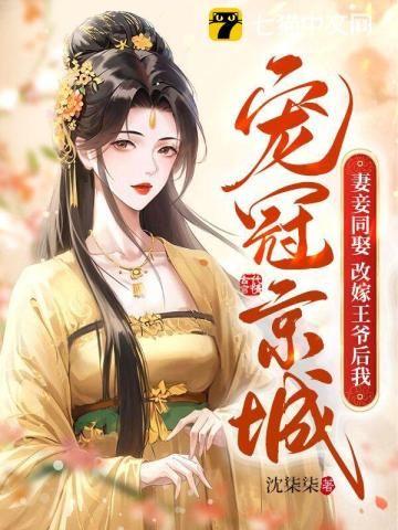 妻妾同娶?改嫁王爷后我宠冠京城连载中作者沈柒柒