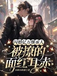 闪婚亿万继承人撩的他面红耳赤