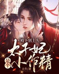 殿下别上头太子妃是个小作精 大牛