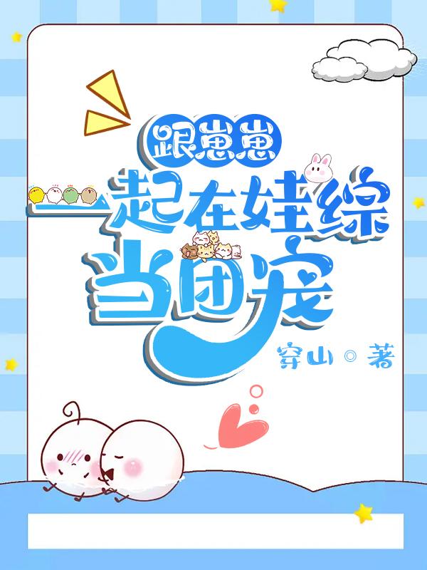 穿成团宠崽崽的团宠爸免费阅读全文