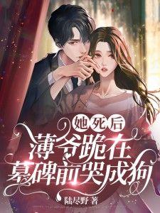 她死后薄爷跪在墓碑前哭成狗乔予薄寒时