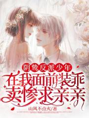 阴鸷反派少年在我面前装乖卖惨求亲亲正版