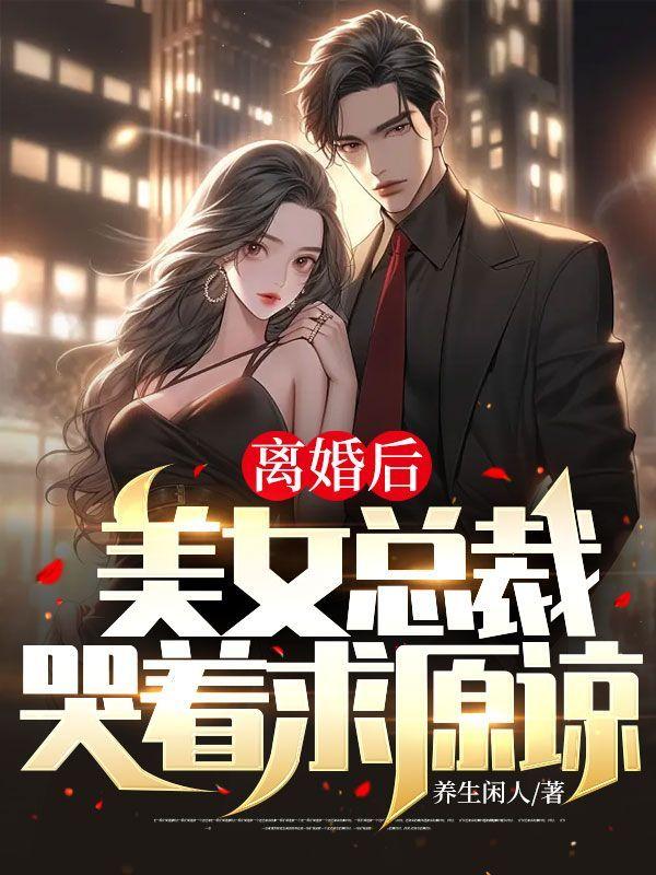 离婚后美女总裁悔哭了免费阅读
