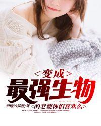 变异成最强生物的老婆你们喜欢么免费阅读
