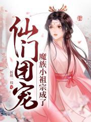 魔族小祖宗成了仙门团宠免费阅读完结篇
