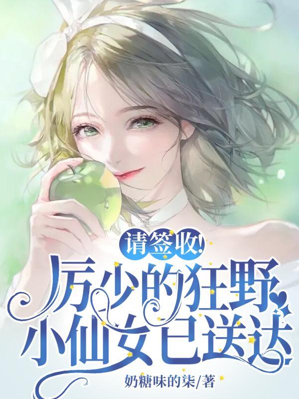 请签收!厉少的狂野小仙女已送达合集