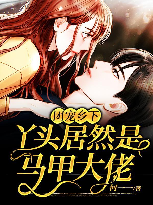 团宠乡下丫头居然是马甲大佬锦衣顾