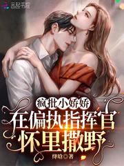 疯批小娇娇在偏执指挥官怀里撒野女主的马甲