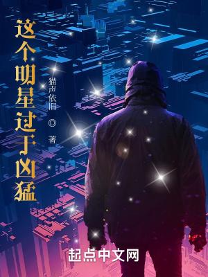这个明星过于凶猛  笔趣阁