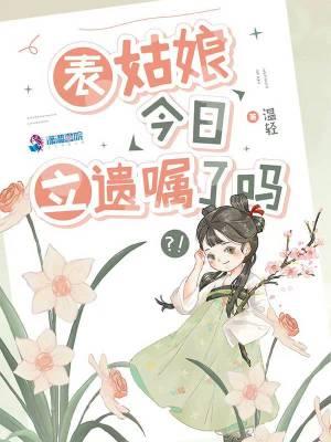 表姑娘今日立遗嘱了吗盘
