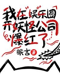 我在娱乐圈开妖怪公司爆红了 百度