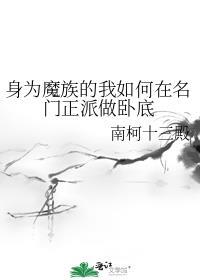 身为魔族的我如何在名门正派做卧底 南柯十三殿