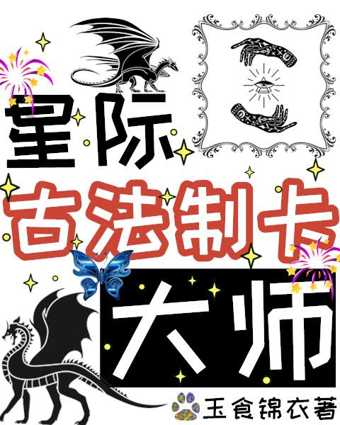 星际古法制卡大师 作者玉食锦衣