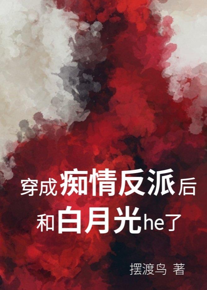 穿成痴情反派后和白月光HE了哪里有免费完整版