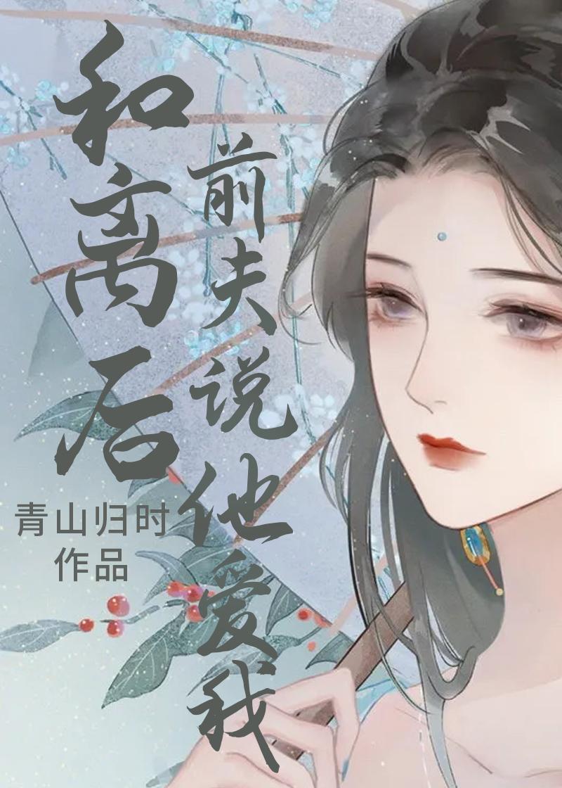 和离后前夫说他爱我青山归时好看吗