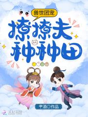 穿到兽世团宠她只想开荒种田 作者肀酒
