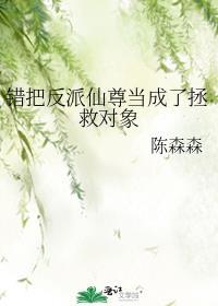 错把反派仙尊当成了拯救对象作者